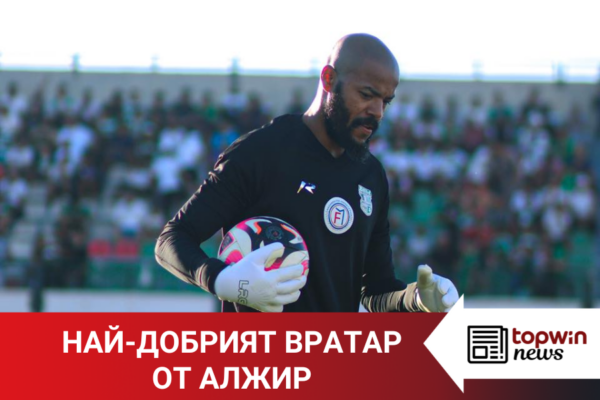 „Topwin истории“: Най-добрият вратар от Алжир